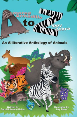 Armored Armadillo To Zippy Zebra: An Alliterative Anthology Of Animals