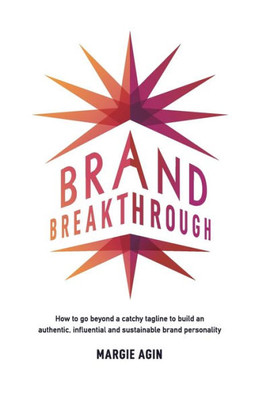 Brand Breakthrough: How To Go Beyond A Catchy Tagline To Build An Authentic, Influential And Sustainable Brand Personality
