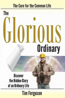 The Glorious Ordinary: Discover The Hidden Glory Of An Ordinary Life