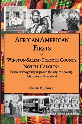 African American Firsts Of Winston-Salem/Forsyth County North Carolina: Pioneers Who Greatly Impacted This City, This County, This Nation And The World