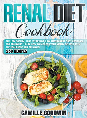 Renal Diet Cookbook: The Low Sodium, Low Potassium, Low Phosphorus 2021 Cookbook for Beginners. Learn How to Manage your Kidney Disease with the Healthiest and Delicious 250 Recipes - 9781801822404