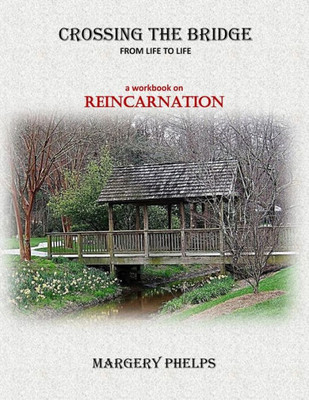 Crossing The Bridge From Life To Life: A Reincarnation Workbook