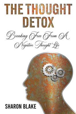 The Thought Detox: Breaking Free From A Negative Thought Life