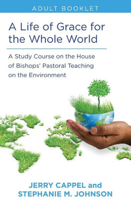 A Life Of Grace For The Whole World, Adult Book: A Study Course On The House Of Bishops' Pastoral Teaching On The Environment