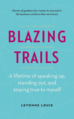 Blazing Trails: A Lifetime Of Speaking Up, Standing Out, And Staying True To Myself