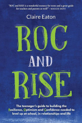 Roc And Rise: The Teenager'S Guide To Building The Resilience, Optimism And Confidence Needed To Level Up At School, In Relationships And Life