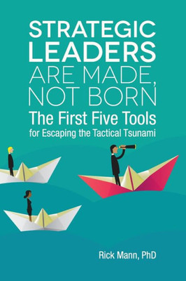 Strategic Leaders Are Made, Not Born: The First Five Tools For Escaping The Tactical Tsunami (Clarion Toolbox Series)