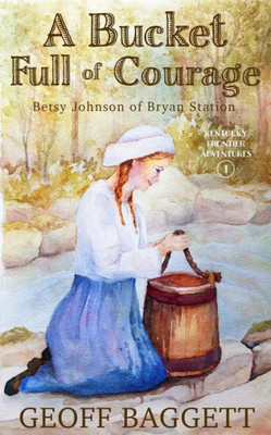 A Bucket Full Of Courage: Betsy Johnson Of Bryan Station (Kentucky Frontier Adventures)