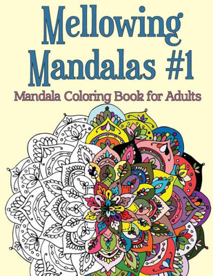 Mellowing Mandalas, Book 1: Mandala Coloring Book For Adults