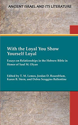With the Loyal You Show Yourself Loyal: Essays on Relationships in the Hebrew Bible in Honor of Saul M. Olyan (Ancient Israel and Its Literature) - Hardcover