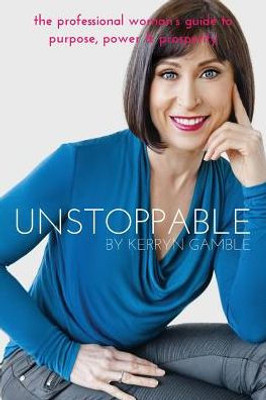 Unstoppable: The Professional Woman'S Guide To Purpose, Power And Prosperity