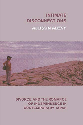 Intimate Disconnections: Divorce and the Romance of Independence in Contemporary Japan