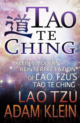 Tao Te Ching: Lao Tsu'S Tao Te Ching: A Modern Reinterpretation By Adam Klein