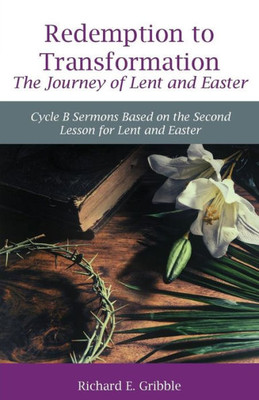 Redemption To Transformation The Journey Of Lent And Easter: Cycle B Sermons Based On The Second Lesson For Lent And Easter