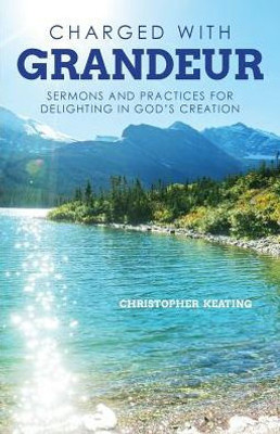 Charged With Grandeur: Sermons And Practices For Delighting In God'S Creation