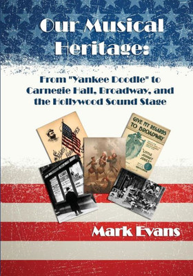 Our Musical Heritage: From "Yankee Doodle" To Carnegie Hall, Broadway, And The Hollywood Sound Stage