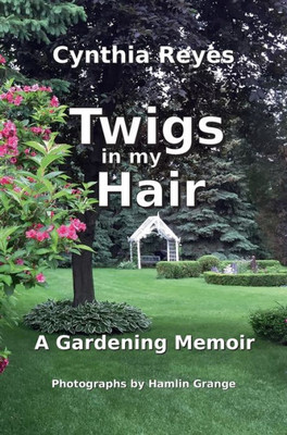 Twigs In My Hair: A Gardening Memoir