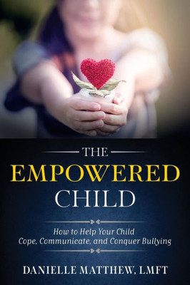 The Empowered Child: How To Help Your Child Cope, Communicate, And Conquer Bullying