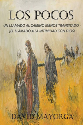 Los Pocos: Un Llamado Al Camino Menos Transitado - El Llamado A La Intimidad Con Dios (Spanish Edition)