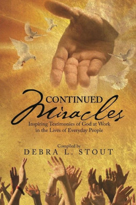 Continued Miracles: Inspiring Testimonies Of God At Work In The Lives Of Everyday People