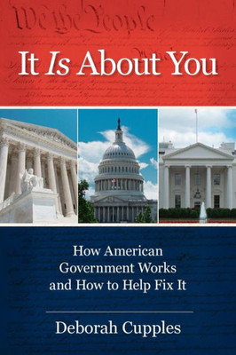 It Is About You: How American Government Works And How To Help Fix It