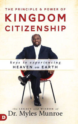 The Principle And Power Of Kingdom Citizenship: Keys To Experiencing Heaven On Earth