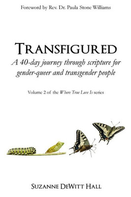 Transfigured: A 40-Day Journey Through Scripture For Gender-Queer And Transgender People (The Where True Love Is Devotionals)
