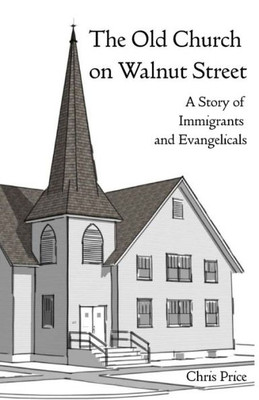 The Old Church On Walnut Street: A Story Of Immigrants And Evangelicals