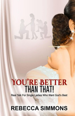 You'Re Better Than That!: Real Talk For Single Ladies Who Want God'S Best