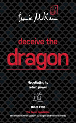 Deceive The Dragon: Negotiating To Retain Power (Dao Of Negotiation: The Path Between Eastern S)