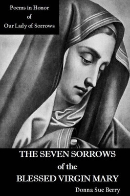 The Seven Sorrows Of The Blessed Virgin Mary: Poems In Honor Of Our Lady Of Sorrows
