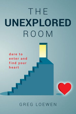 The Unexplored Room: Dare To Enter And Find Your Heart