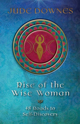 Rise Of The Wise Woman: 48 Roads To Self-Discovery