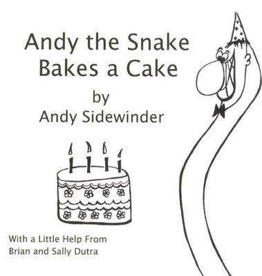 Andy The Snake Bakes A Cake: By Andy Sidewinder