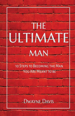 The Ultimate Man: 10 Steps To Becoming The Man You Are Meant To Be