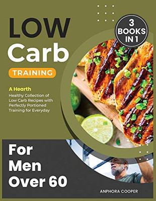 Low-Carb Training for Men Over 60 [3 in 1]: A Hearth Healthy Collection of Low Carb Recipes with Perfectly Portioned Training for Everyday - 9781802244045