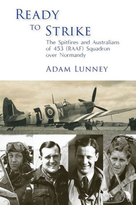 Ready To Strike: The Spitfires And Australians Of 453 (Raaf) Squadron Over Normandy