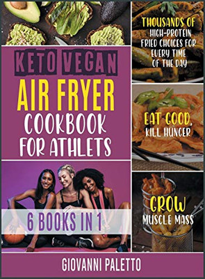 Keto Vegan Air Fryer Cookbook for Athletes [6 IN 1]: Thousands of High-Protein Fried Choices for Every Time of the Day. Eat Good, Kill Hunger and Grow Muscle Mass - 9781802246179