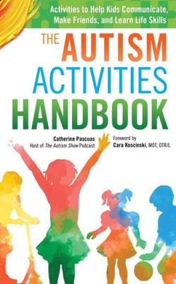 The Autism Activities Handbook: Activities To Help Kids Communicate, Make Friends, And Learn Life Skills (Autism Spectrum Disorder, Autism Books)