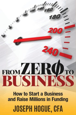 From Zero To Business: How To Start A Business And Raise Millions From Business Plan To Successful Startup