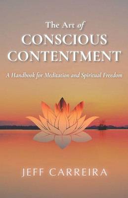 The Art Of Conscious Contentment (The Spiritual Teachings Of Jeff Carreira)