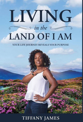Living In The Land Of I Am: Your Life Story Reveals Your Purpose