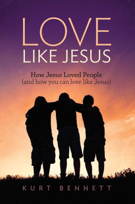 Love Like Jesus: How Jesus Loved People (And How You Can Love Like Jesus)