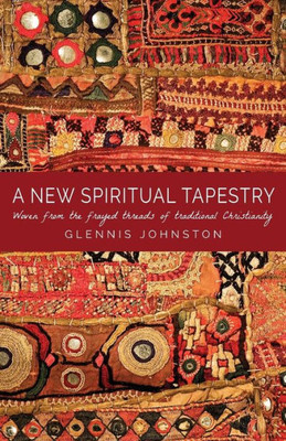 A New Spiritual Tapestry: Woven From The Frayed Threads Of Traditional Christianity