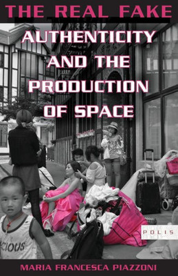 The Real Fake: Authenticity And The Production Of Space (Polis: Fordham Series In Urban Studies)