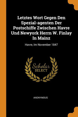 Letztes Wort Gegen Den Spezial-Agenten Der Postschiffe Zwischen Havre Und Newyork Herrn W. Finlay In Mainz: Havre, Im November 1847