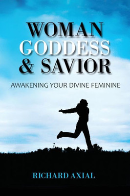 Woman, Goddess & Savior: Awakening Your Divine Feminine
