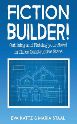 Fiction Builder!: Outlining And Plotting Your Novel In Three Constructive Steps