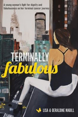 Terminally Fabulous: A Young Woman'S Fight For Dignity And Fabulousness On Her Terminal Cancer Journey