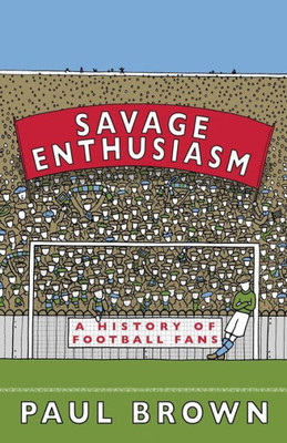 Savage Enthusiasm: A History Of Football Fans